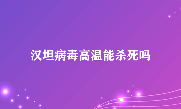 汉坦病毒高温能杀死吗