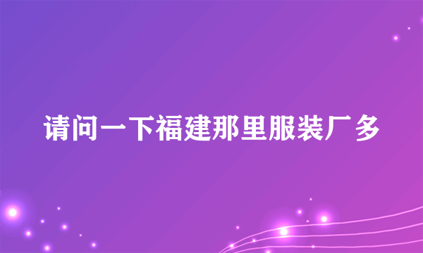 请问一下福建那里服装厂多