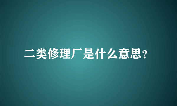 二类修理厂是什么意思？