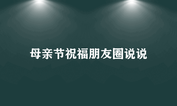 母亲节祝福朋友圈说说