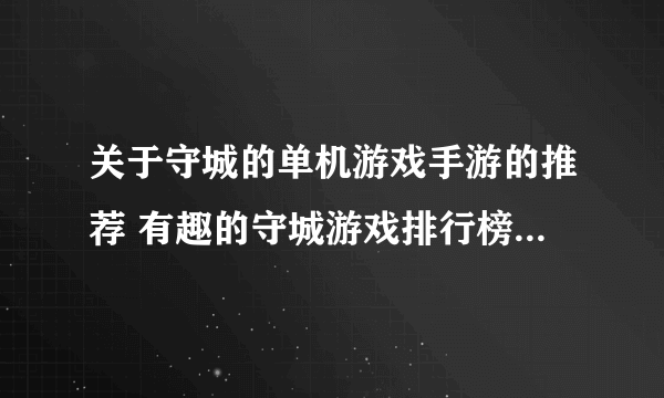 关于守城的单机游戏手游的推荐 有趣的守城游戏排行榜2023