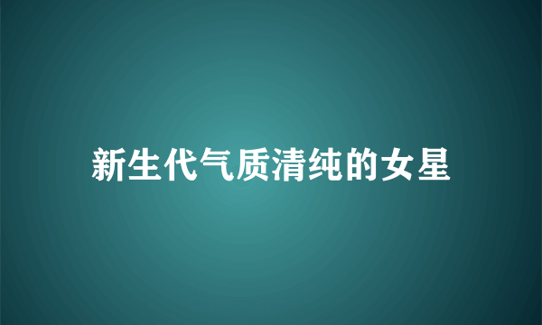 新生代气质清纯的女星