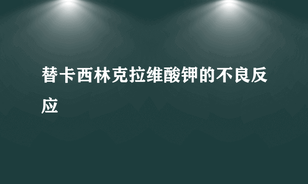 替卡西林克拉维酸钾的不良反应