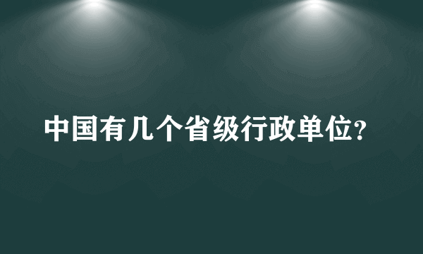 中国有几个省级行政单位？