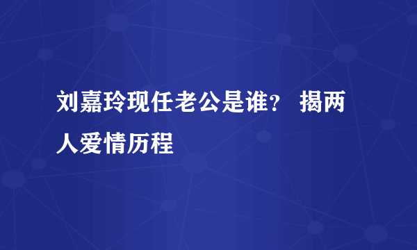 刘嘉玲现任老公是谁？ 揭两人爱情历程