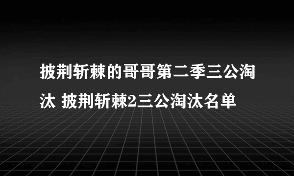 披荆斩棘的哥哥第二季三公淘汰 披荆斩棘2三公淘汰名单