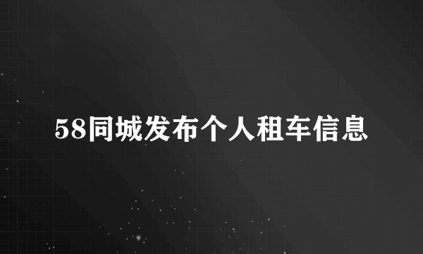 58同城发布个人租车信息