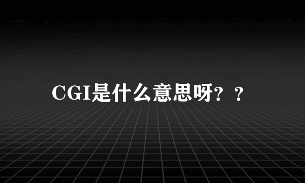 CGI是什么意思呀？？