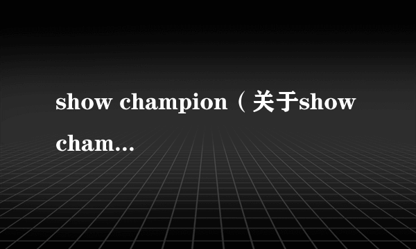 show champion（关于show champion的介绍）