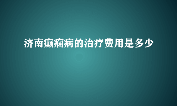 济南癫痫病的治疗费用是多少