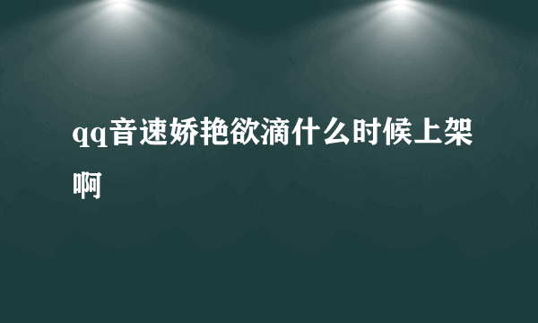 qq音速娇艳欲滴什么时候上架啊