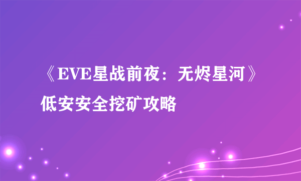 《EVE星战前夜：无烬星河》低安安全挖矿攻略