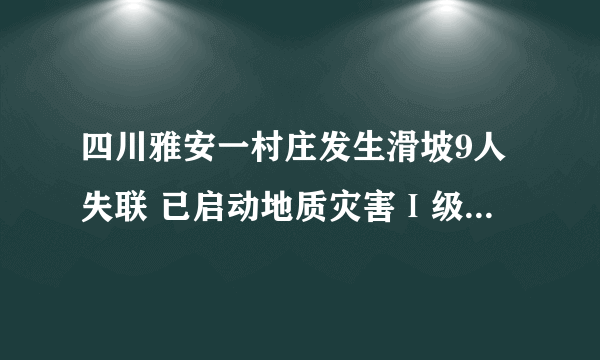 四川雅安一村庄发生滑坡9人失联 已启动地质灾害Ⅰ级应急响应