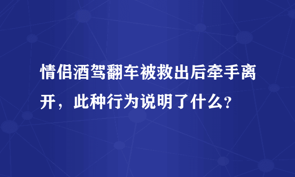 情侣酒驾翻车被救出后牵手离开，此种行为说明了什么？