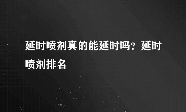 延时喷剂真的能延时吗？延时喷剂排名