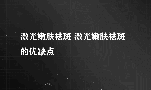 激光嫩肤祛斑 激光嫩肤祛斑的优缺点