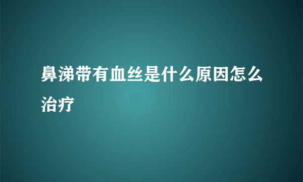 鼻涕带有血丝是什么原因怎么治疗