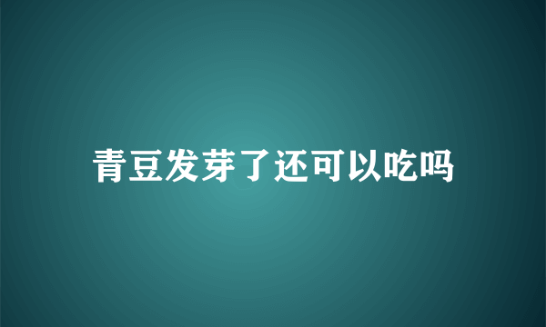 青豆发芽了还可以吃吗