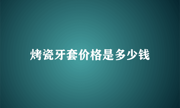 烤瓷牙套价格是多少钱