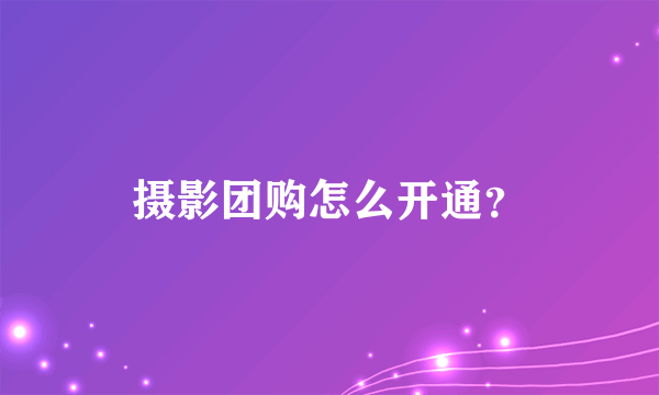 摄影团购怎么开通？