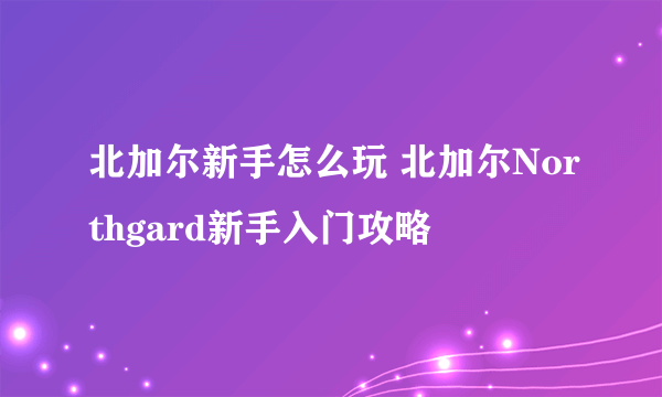 北加尔新手怎么玩 北加尔Northgard新手入门攻略