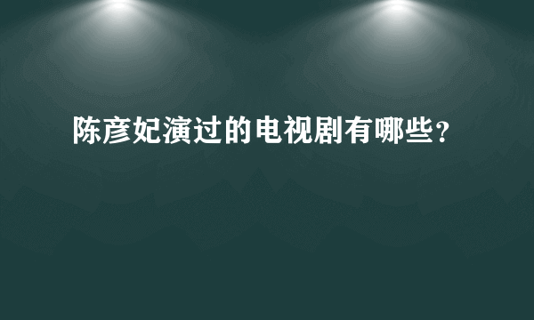 陈彦妃演过的电视剧有哪些？