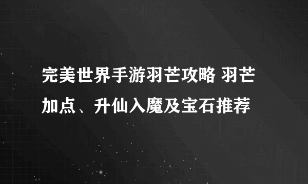 完美世界手游羽芒攻略 羽芒加点、升仙入魔及宝石推荐