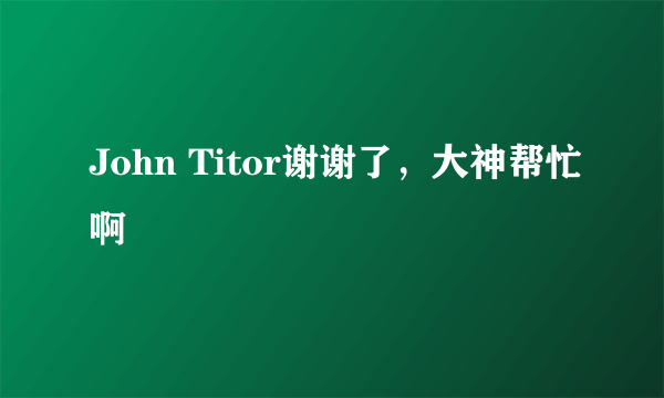 John Titor谢谢了，大神帮忙啊