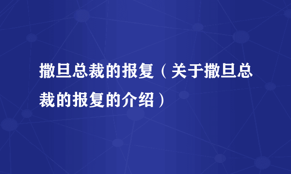 撒旦总裁的报复（关于撒旦总裁的报复的介绍）