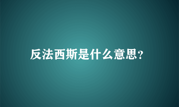 反法西斯是什么意思？