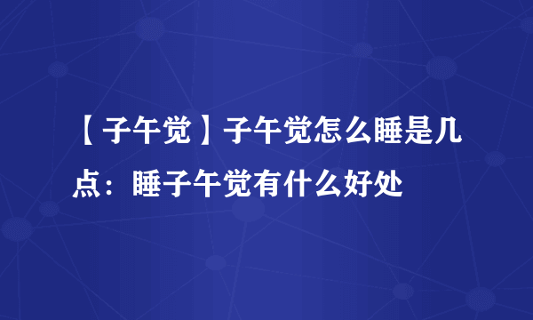 【子午觉】子午觉怎么睡是几点：睡子午觉有什么好处