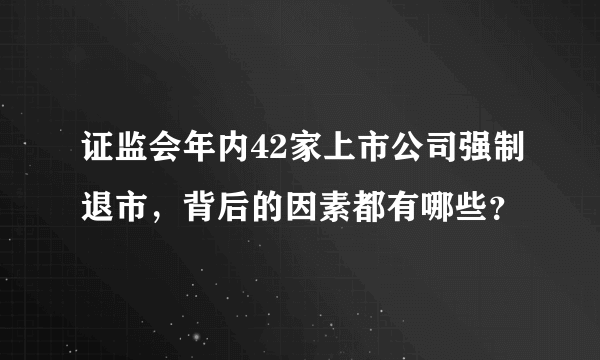 证监会年内42家上市公司强制退市，背后的因素都有哪些？