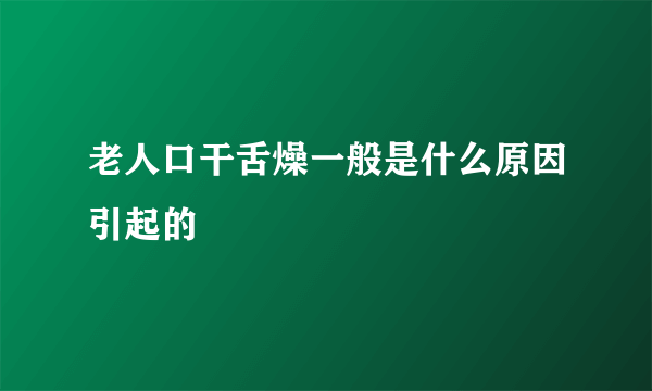 老人口干舌燥一般是什么原因引起的