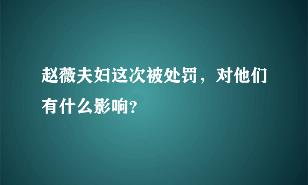 赵薇夫妇这次被处罚，对他们有什么影响？