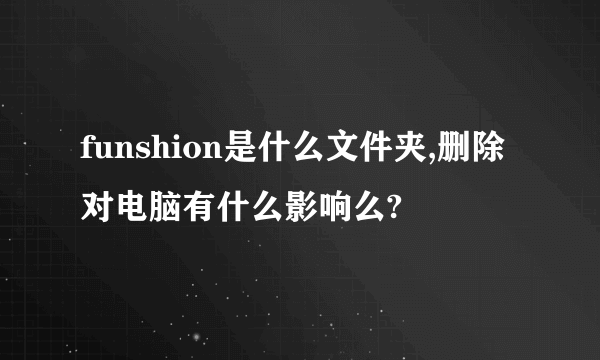 funshion是什么文件夹,删除对电脑有什么影响么?