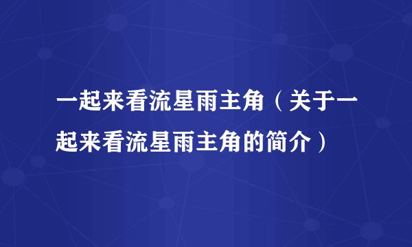 一起来看流星雨主角（关于一起来看流星雨主角的简介）