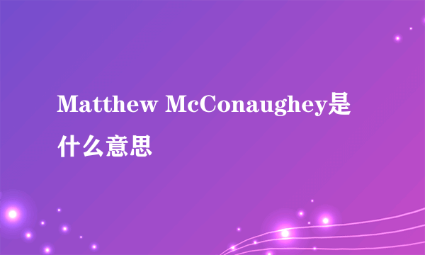 Matthew McConaughey是什么意思