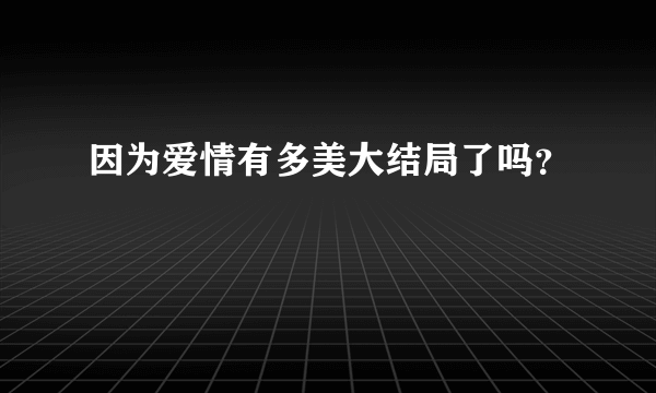 因为爱情有多美大结局了吗？