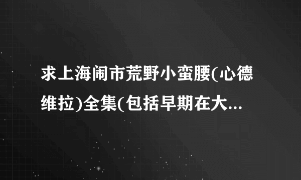 求上海闹市荒野小蛮腰(心德维拉)全集(包括早期在大学的作品)