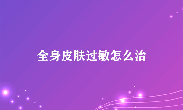 全身皮肤过敏怎么治