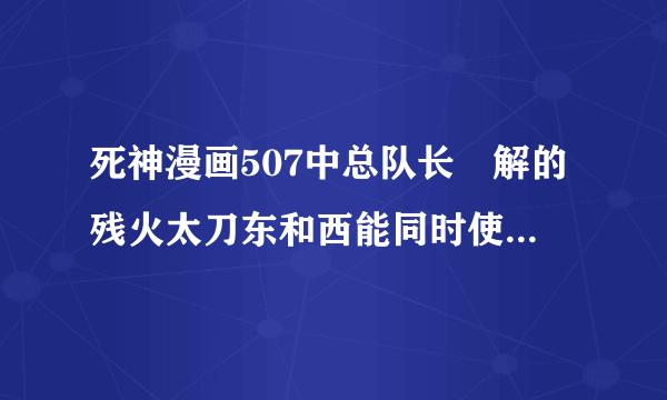 死神漫画507中总队长卍解的残火太刀东和西能同时使用吗？最后那句话感觉可以同时使用。。。