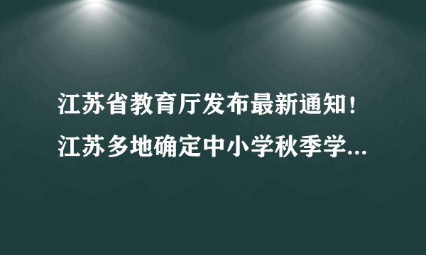 江苏省教育厅发布最新通知！江苏多地确定中小学秋季学期开学时间