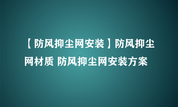 【防风抑尘网安装】防风抑尘网材质 防风抑尘网安装方案