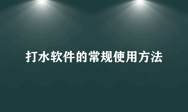 打水软件的常规使用方法