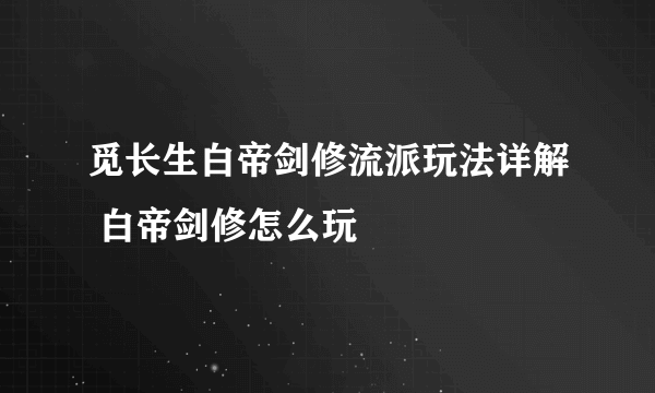 觅长生白帝剑修流派玩法详解 白帝剑修怎么玩