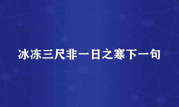 冰冻三尺非一日之寒下一句