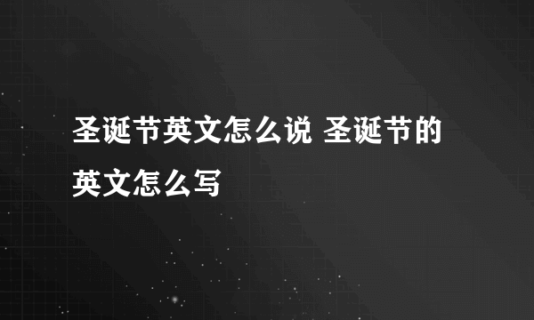 圣诞节英文怎么说 圣诞节的英文怎么写