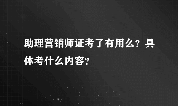 助理营销师证考了有用么？具体考什么内容？