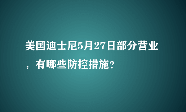 美国迪士尼5月27日部分营业，有哪些防控措施？