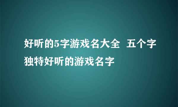 好听的5字游戏名大全  五个字独特好听的游戏名字